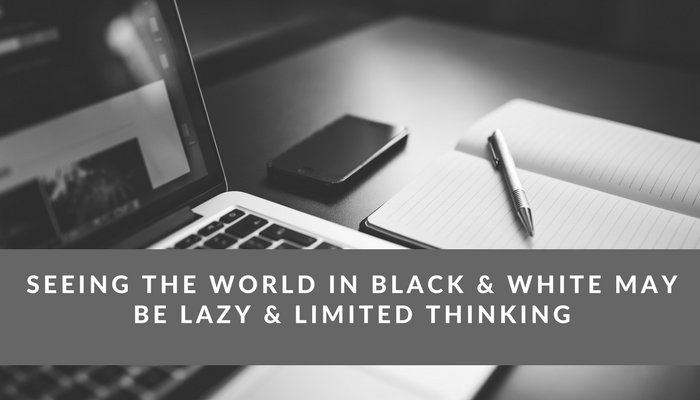 “Black Or White” Thinking is Lazy Thinking!